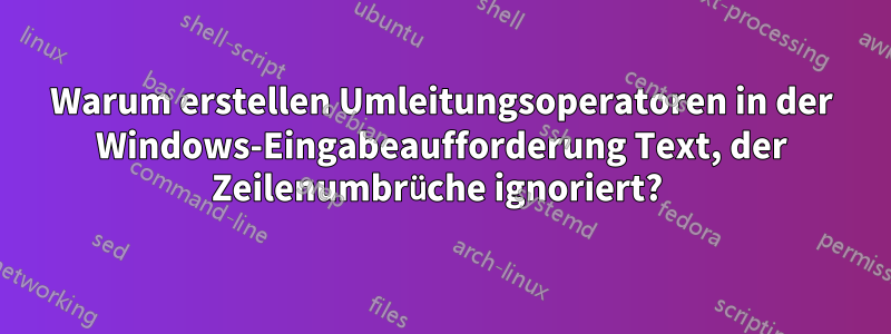 Warum erstellen Umleitungsoperatoren in der Windows-Eingabeaufforderung Text, der Zeilenumbrüche ignoriert? 