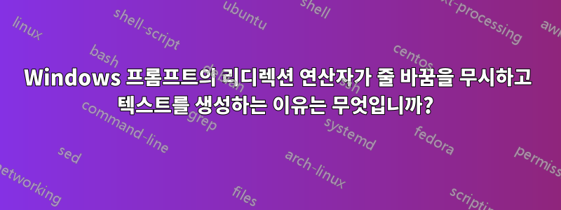 Windows 프롬프트의 리디렉션 연산자가 줄 바꿈을 무시하고 텍스트를 생성하는 이유는 무엇입니까? 