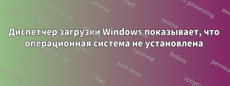 Диспетчер загрузки Windows показывает, что операционная система не установлена