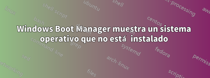 Windows Boot Manager muestra un sistema operativo que no está instalado