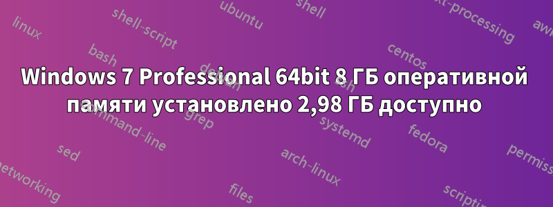 Windows 7 Professional 64bit 8 ГБ оперативной памяти установлено 2,98 ГБ доступно