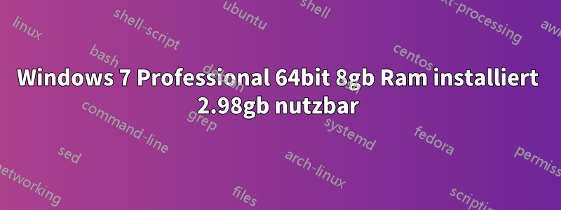 Windows 7 Professional 64bit 8gb Ram installiert 2.98gb nutzbar