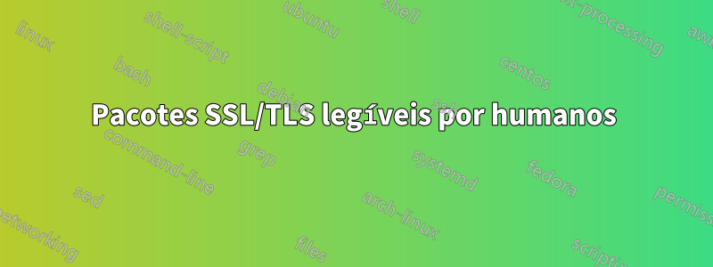 Pacotes SSL/TLS legíveis por humanos