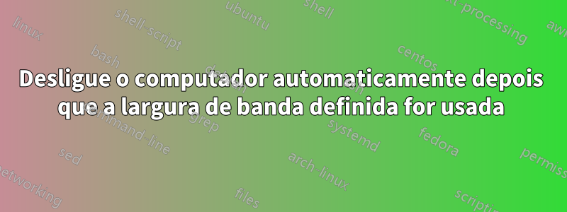 Desligue o computador automaticamente depois que a largura de banda definida for usada