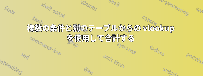 複数の条件と別のテーブルからの vlookup を使用して合計する