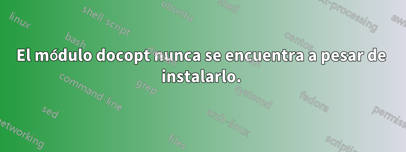 El módulo docopt nunca se encuentra a pesar de instalarlo.