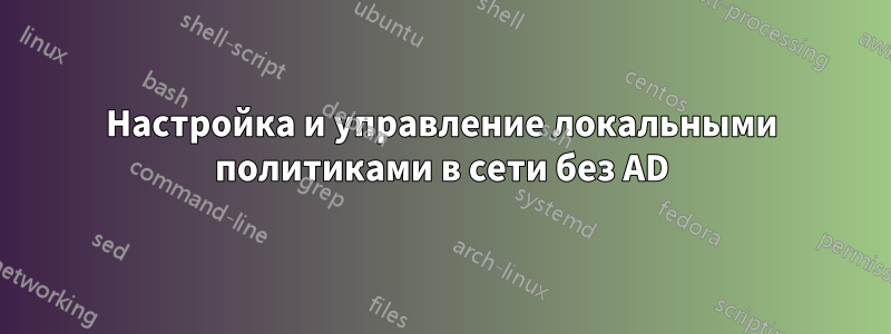 Настройка и управление локальными политиками в сети без AD