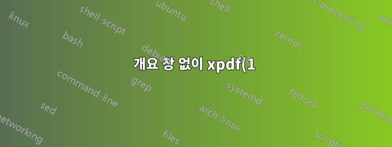 개요 창 없이 xpdf(1)를 시작하는 방법은 무엇입니까?