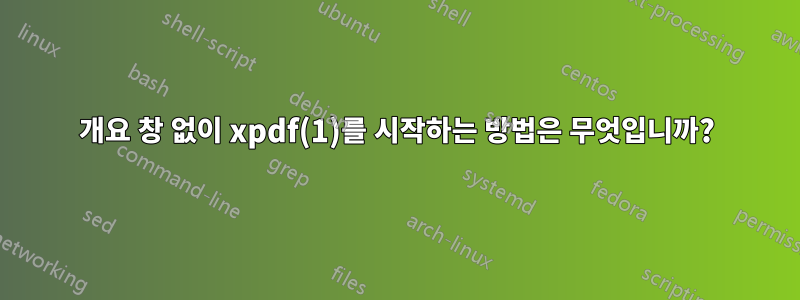 개요 창 없이 xpdf(1)를 시작하는 방법은 무엇입니까?
