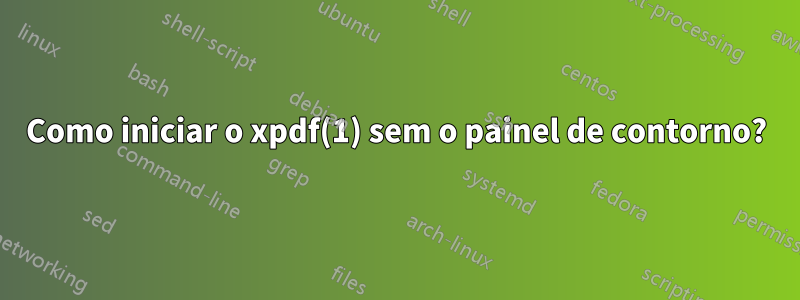 Como iniciar o xpdf(1) sem o painel de contorno?