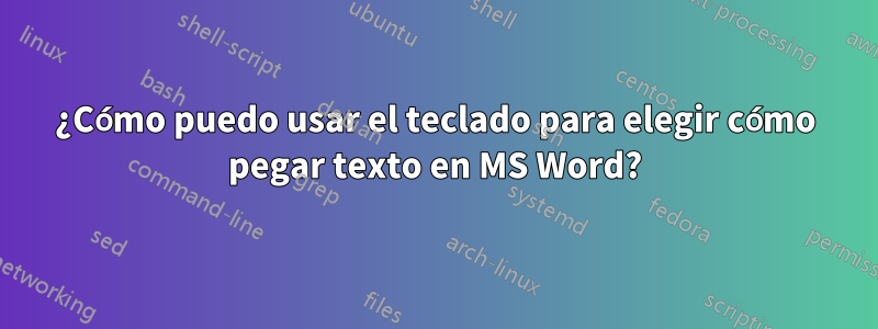¿Cómo puedo usar el teclado para elegir cómo pegar texto en MS Word?