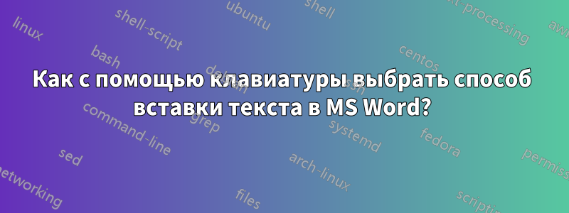 Как с помощью клавиатуры выбрать способ вставки текста в MS Word?