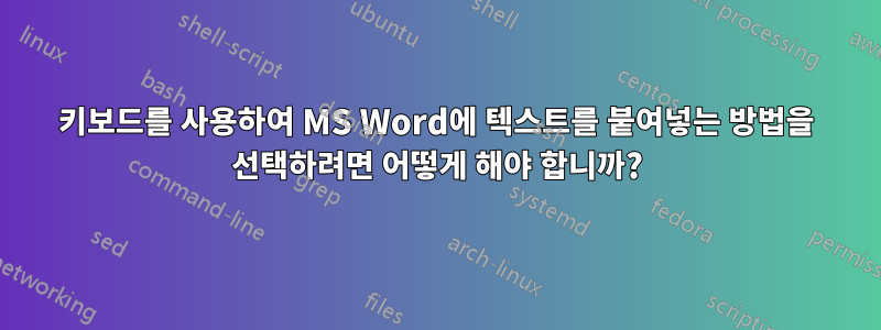 키보드를 사용하여 MS Word에 텍스트를 붙여넣는 방법을 선택하려면 어떻게 해야 합니까?
