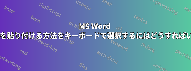 MS Word でテキストを貼り付ける方法をキーボードで選択するにはどうすればいいですか?