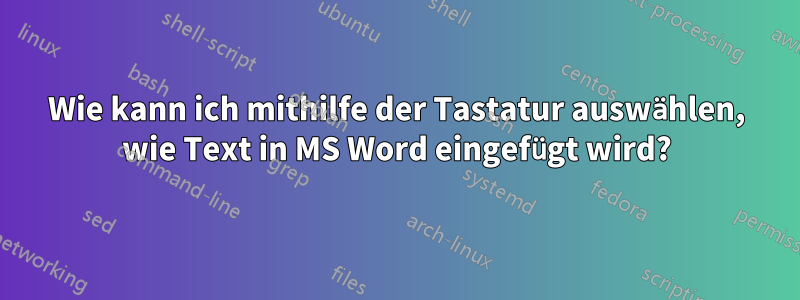 Wie kann ich mithilfe der Tastatur auswählen, wie Text in MS Word eingefügt wird?