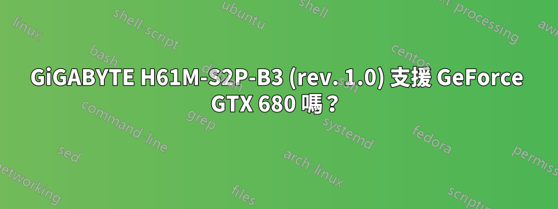GiGABYTE H61M-S2P-B3 (rev. 1.0) 支援 GeForce GTX 680 嗎？