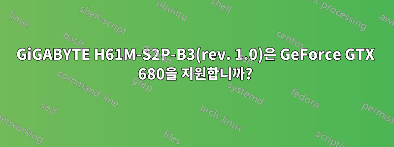 GiGABYTE H61M-S2P-B3(rev. 1.0)은 GeForce GTX 680을 지원합니까?