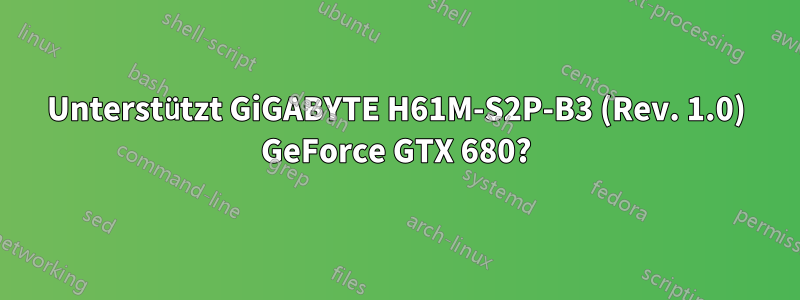 Unterstützt GiGABYTE H61M-S2P-B3 (Rev. 1.0) GeForce GTX 680?