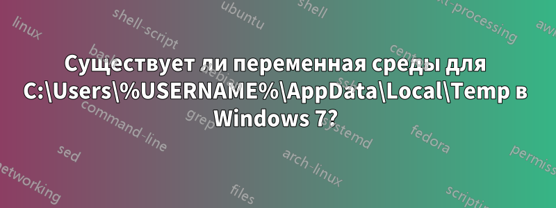 Существует ли переменная среды для C:\Users\%USERNAME%\AppData\Local\Temp в Windows 7?