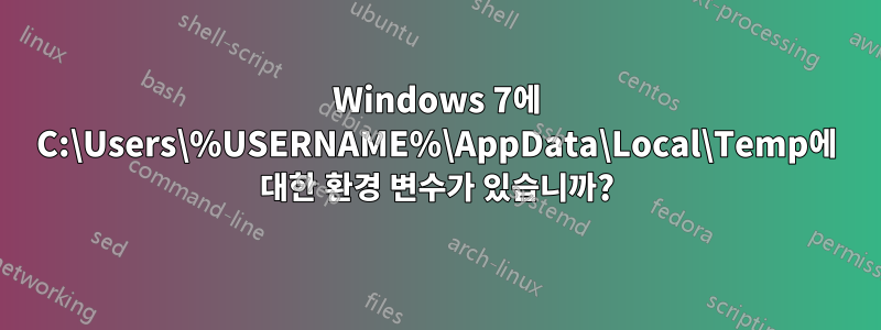 Windows 7에 C:\Users\%USERNAME%\AppData\Local\Temp에 대한 환경 변수가 있습니까?