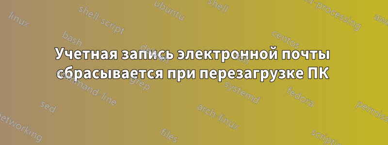 Учетная запись электронной почты сбрасывается при перезагрузке ПК