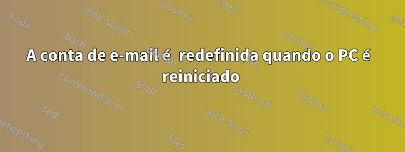 A conta de e-mail é redefinida quando o PC é reiniciado