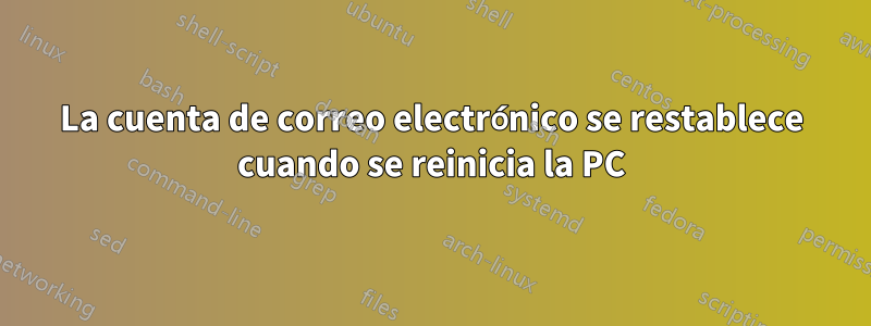 La cuenta de correo electrónico se restablece cuando se reinicia la PC