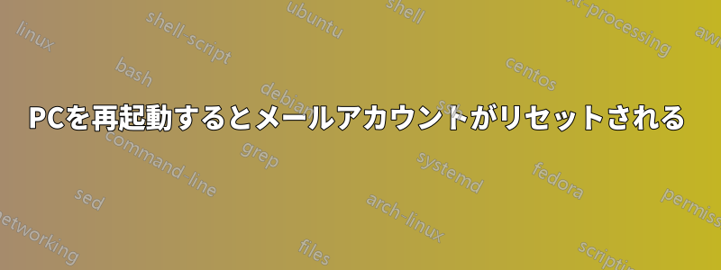 PCを再起動するとメールアカウントがリセットされる