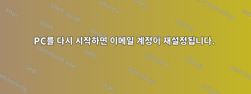 PC를 다시 시작하면 이메일 계정이 재설정됩니다.