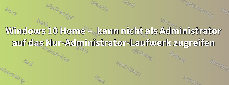 Windows 10 Home – kann nicht als Administrator auf das Nur-Administrator-Laufwerk zugreifen