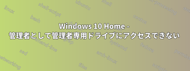 Windows 10 Home - 管理者として管理者専用ドライブにアクセスできない
