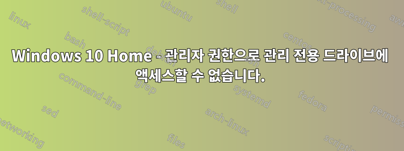 Windows 10 Home - 관리자 권한으로 관리 전용 드라이브에 액세스할 수 없습니다.