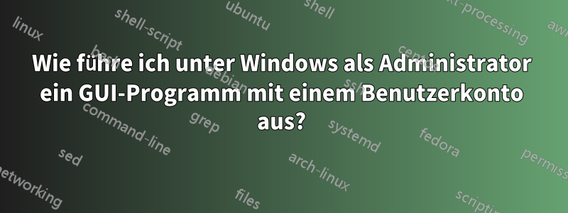 Wie führe ich unter Windows als Administrator ein GUI-Programm mit einem Benutzerkonto aus?