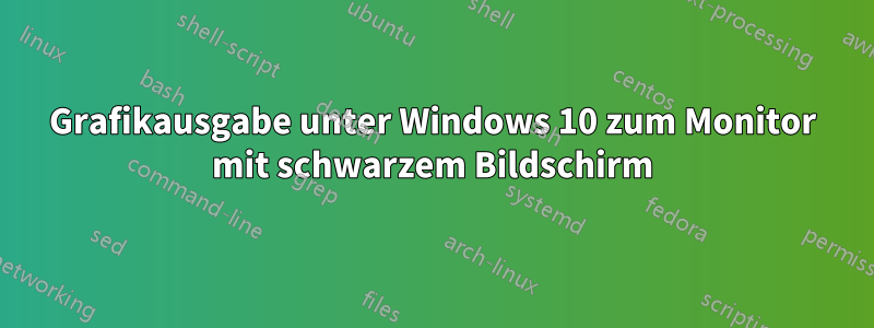 Grafikausgabe unter Windows 10 zum Monitor mit schwarzem Bildschirm