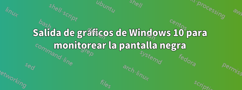 Salida de gráficos de Windows 10 para monitorear la pantalla negra