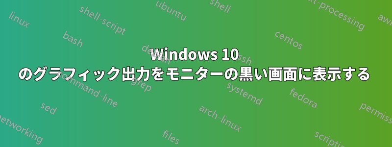Windows 10 のグラフィック出力をモニターの黒い画面に表示する