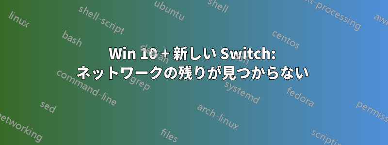 Win 10 + 新しい Switch: ネットワークの残りが見つからない
