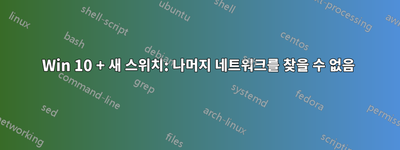 Win 10 + 새 스위치: 나머지 네트워크를 찾을 수 없음