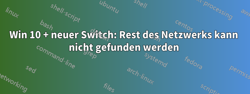Win 10 + neuer Switch: Rest des Netzwerks kann nicht gefunden werden