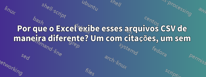 Por que o Excel exibe esses arquivos CSV de maneira diferente? Um com citações, um sem
