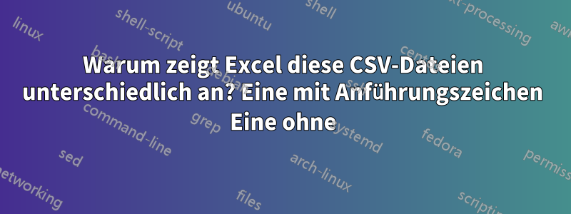 Warum zeigt Excel diese CSV-Dateien unterschiedlich an? Eine mit Anführungszeichen Eine ohne