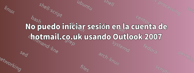 No puedo iniciar sesión en la cuenta de hotmail.co.uk usando Outlook 2007
