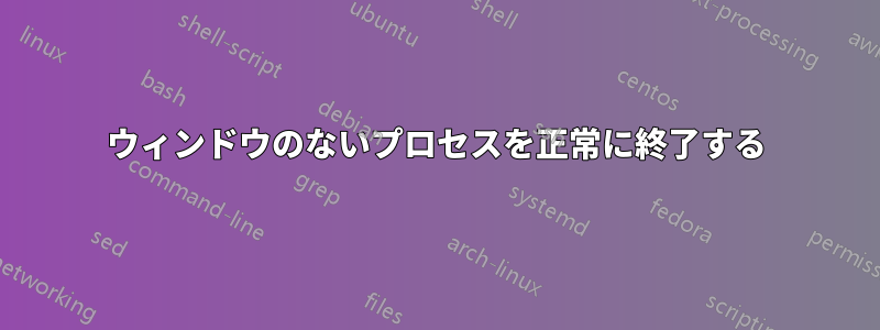 ウィンドウのないプロセスを正常に終了する