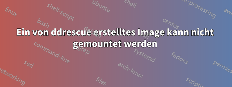 Ein von ddrescue erstelltes Image kann nicht gemountet werden