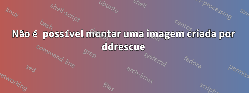 Não é possível montar uma imagem criada por ddrescue