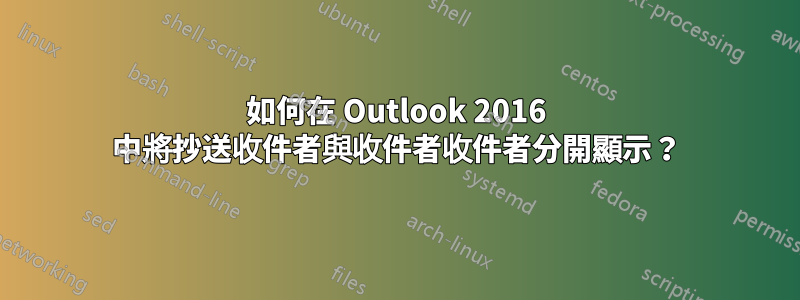 如何在 Outlook 2016 中將抄送收件者與收件者收件者分開顯示？