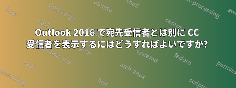 Outlook 2016 で宛先受信者とは別に CC 受信者を表示するにはどうすればよいですか?