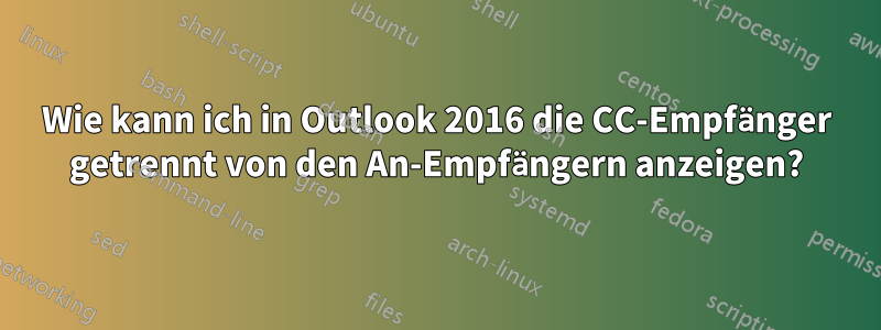 Wie kann ich in Outlook 2016 die CC-Empfänger getrennt von den An-Empfängern anzeigen?