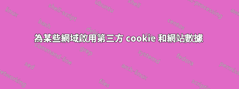 為某些網域啟用第三方 cookie 和網站數據