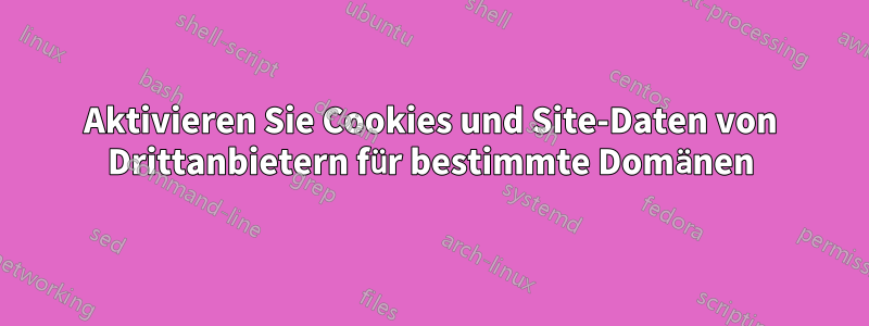 Aktivieren Sie Cookies und Site-Daten von Drittanbietern für bestimmte Domänen